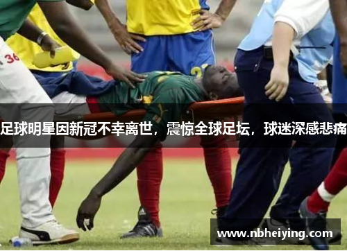 足球明星因新冠不幸离世，震惊全球足坛，球迷深感悲痛