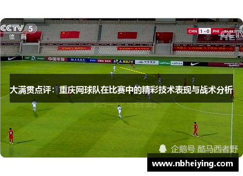 大满贯点评：重庆网球队在比赛中的精彩技术表现与战术分析