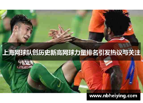 上海网球队创历史新高网球力量排名引发热议与关注