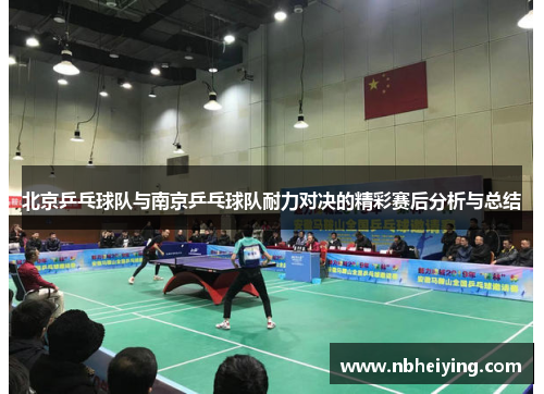 北京乒乓球队与南京乒乓球队耐力对决的精彩赛后分析与总结