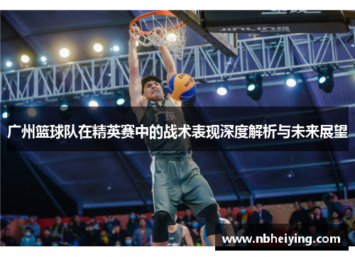 广州篮球队在精英赛中的战术表现深度解析与未来展望