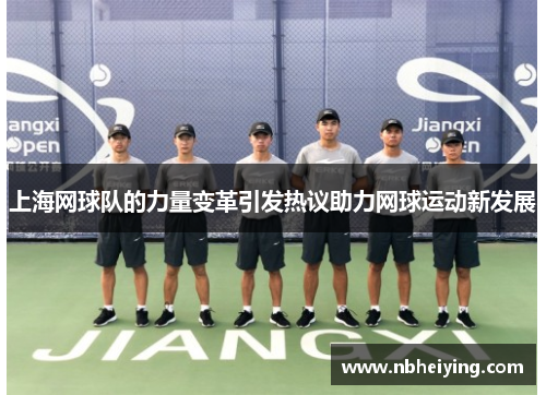上海网球队的力量变革引发热议助力网球运动新发展