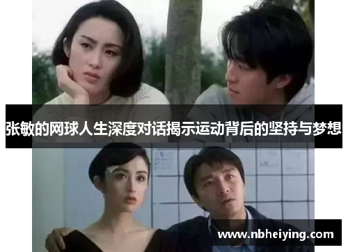 张敏的网球人生深度对话揭示运动背后的坚持与梦想