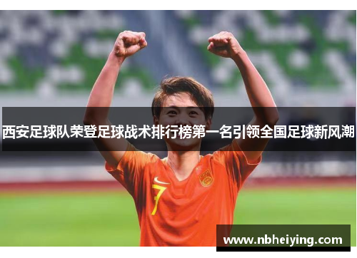 西安足球队荣登足球战术排行榜第一名引领全国足球新风潮