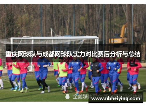 重庆网球队与成都网球队实力对比赛后分析与总结