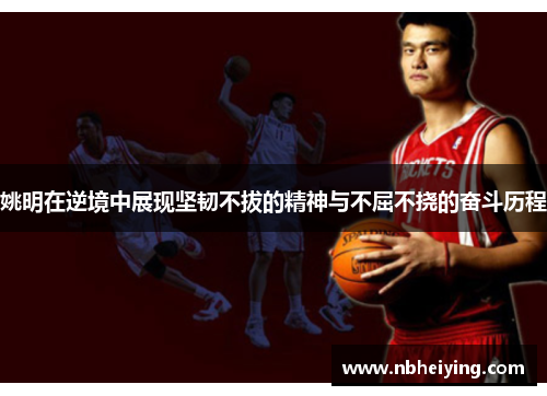 姚明在逆境中展现坚韧不拔的精神与不屈不挠的奋斗历程