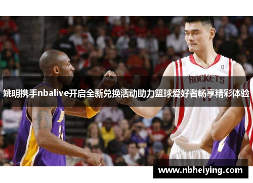 姚明携手nbalive开启全新兑换活动助力篮球爱好者畅享精彩体验