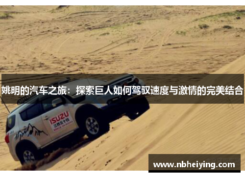 姚明的汽车之旅：探索巨人如何驾驭速度与激情的完美结合