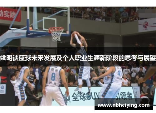 姚明谈篮球未来发展及个人职业生涯新阶段的思考与展望