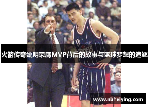 火箭传奇姚明荣膺MVP背后的故事与篮球梦想的追逐