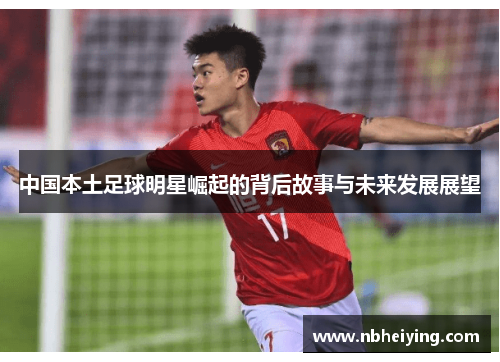中国本土足球明星崛起的背后故事与未来发展展望