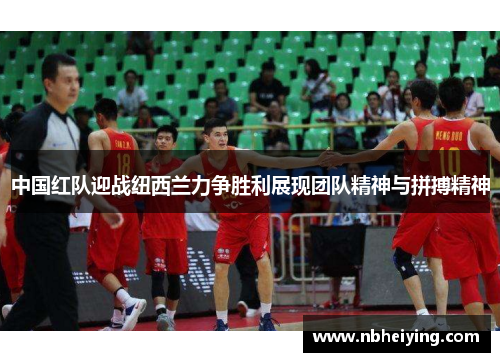 中国红队迎战纽西兰力争胜利展现团队精神与拼搏精神