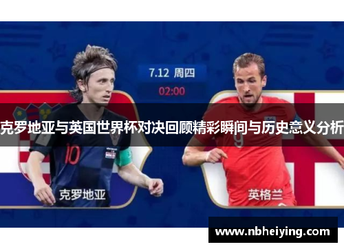 克罗地亚与英国世界杯对决回顾精彩瞬间与历史意义分析