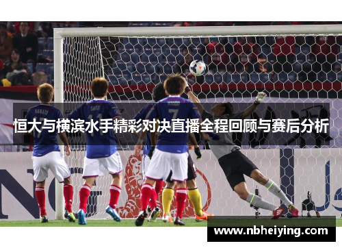 恒大与横滨水手精彩对决直播全程回顾与赛后分析