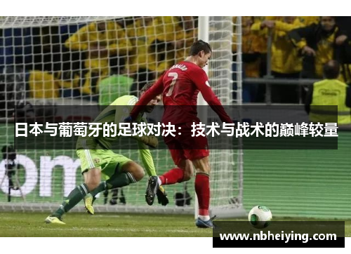 日本与葡萄牙的足球对决：技术与战术的巅峰较量