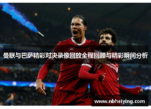 曼联与巴萨精彩对决录像回放全程回顾与精彩瞬间分析
