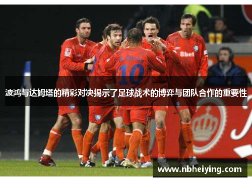波鸿与达姆塔的精彩对决揭示了足球战术的博弈与团队合作的重要性