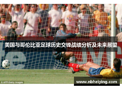 美国与哥伦比亚足球历史交锋战绩分析及未来展望