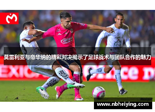 莫雷利亚与帝华纳的精彩对决揭示了足球战术与团队合作的魅力